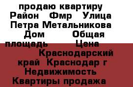 продаю квартиру › Район ­ Фмр › Улица ­ Петра Метальникова › Дом ­ 79 › Общая площадь ­ 42 › Цена ­ 1 700 000 - Краснодарский край, Краснодар г. Недвижимость » Квартиры продажа   